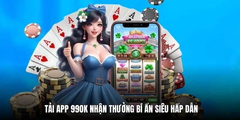 Tải app 99OK nhận thưởng bí ẩn siêu hấp dẫn