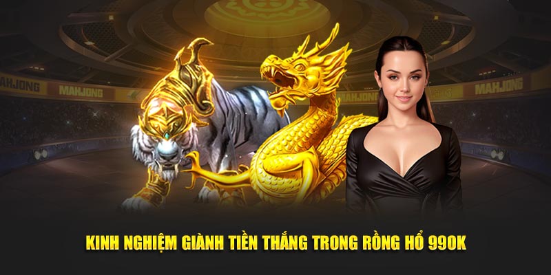 Kinh nghiệm giành tiền thắng trong Rồng Hổ 99ok