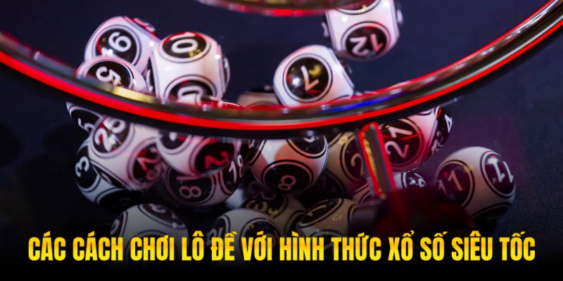 Xổ số siêu tốc vẫn có đầy đủ các hình thức chơi lô khác nhau