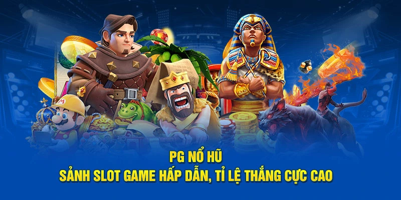 PG Nổ Hũ – Sảnh Slot Game Hấp Dẫn, Tỉ Lệ Thắng Cực Cao