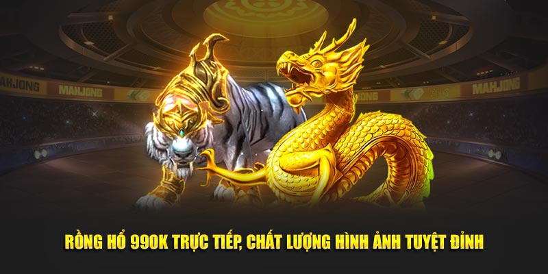 Rồng Hổ 99ok Trực Tiếp, Chất Lượng Hình Ảnh Tuyệt Đỉnh